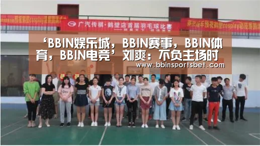 ‘BBIN娱乐城,BBIN赛事,BBIN体育,BBIN电竞’刘爽:不负主场时代 但行好事,不畏时艰(图2) BBIN娱乐城,BBIN赛事,BBIN体育,BBIN电竞