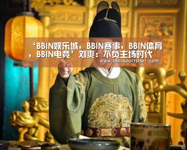 ‘BBIN娱乐城,BBIN赛事,BBIN体育,BBIN电竞’刘爽:不负主场时代 但行好事,不畏时艰(图3) BBIN娱乐城,BBIN赛事,BBIN体育,BBIN电竞