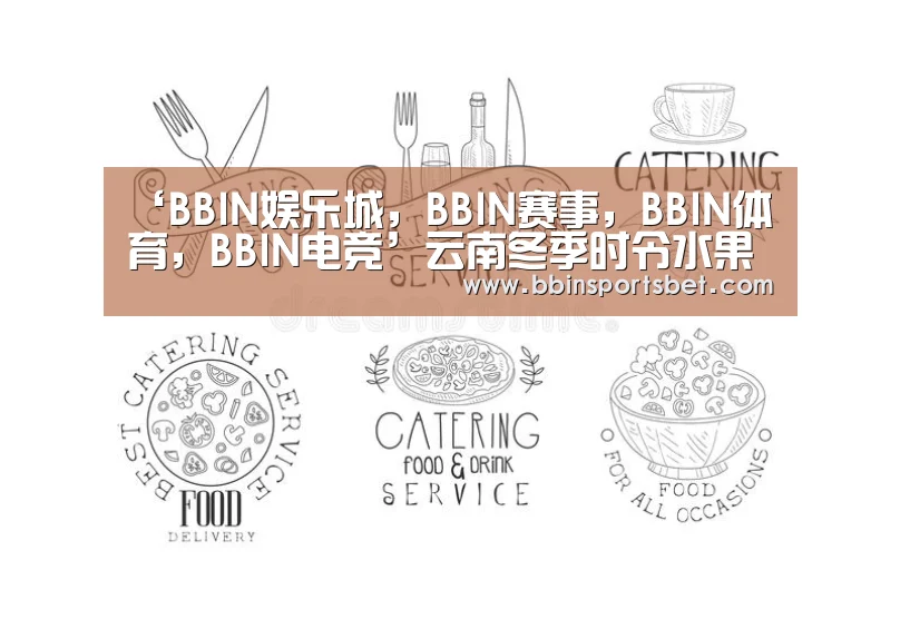 ‘BBIN娱乐城,BBIN赛事,BBIN体育,BBIN电竞’云南冬季时令水果 让你大饱口福(图2) BBIN娱乐城,BBIN赛事,BBIN体育,BBIN电竞