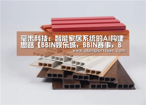 毫米科技:智能家居系统的AI构建思路【BBIN娱乐城,BBIN赛事,BBIN体育,BBIN电竞】(图1) BBIN娱乐城,BBIN赛事,BBIN体育,BBIN电竞