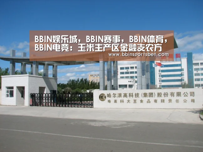 BBIN娱乐城,BBIN赛事,BBIN体育,BBIN电竞:玉米主产区金融支农方向宜早作调整(图1) BBIN娱乐城,BBIN赛事,BBIN体育,BBIN电竞