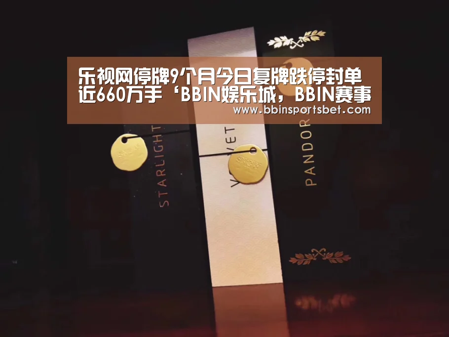 乐视网停牌9个月今日复牌跌停封单近660万手‘BBIN娱乐城,BBIN赛事,BBIN体育,BBIN电竞’(图1) BBIN娱乐城,BBIN赛事,BBIN体育,BBIN电竞