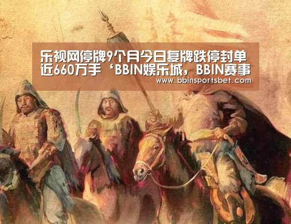 乐视网停牌9个月今日复牌跌停封单近660万手‘BBIN娱乐城,BBIN赛事,BBIN体育,BBIN电竞’(图3) BBIN娱乐城,BBIN赛事,BBIN体育,BBIN电竞