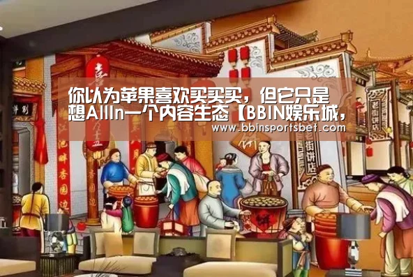 你以为苹果喜欢买买买,但它只是想AllIn一个内容生态【BBIN娱乐城,BBIN赛事,BBIN体育,BBIN电竞】(图1) BBIN娱乐城,BBIN赛事,BBIN体育,BBIN电竞